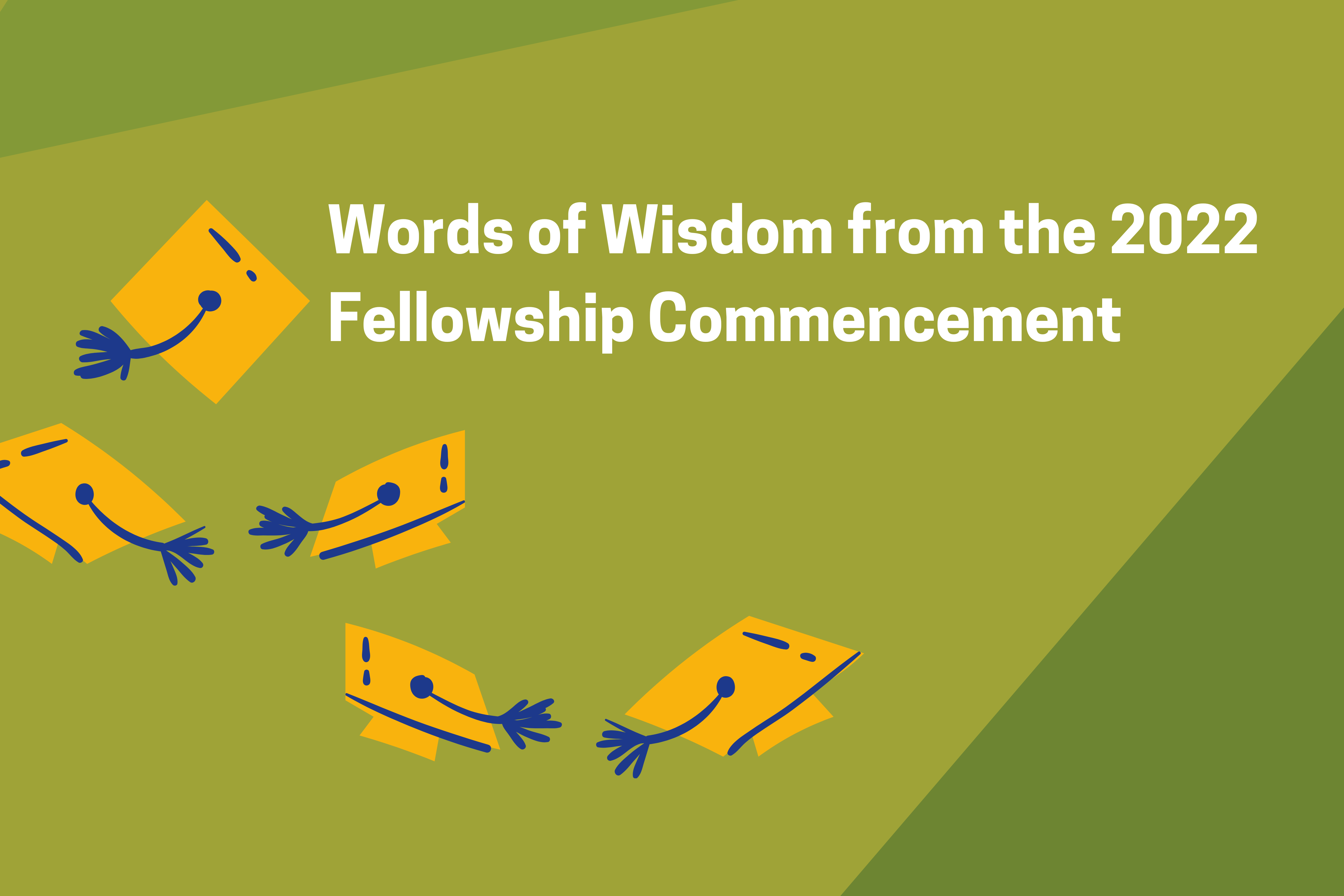 Words of Wisdom from the 2022 Fellowship Commencement; green background with spotlight on 5 graduation caps in the air