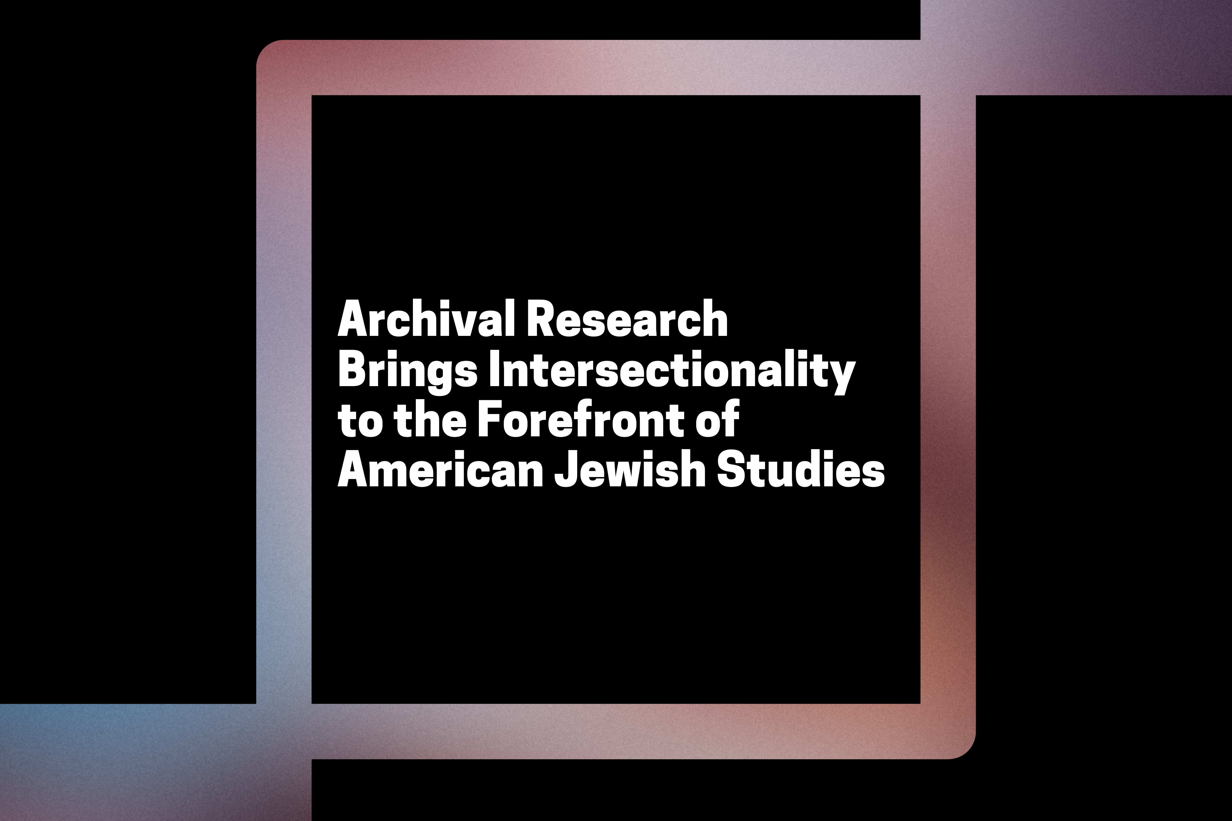 Archival Research Brings Intersectionality to the Forefront of American Jewish Studies; intersecting black squares with a blurry distant background