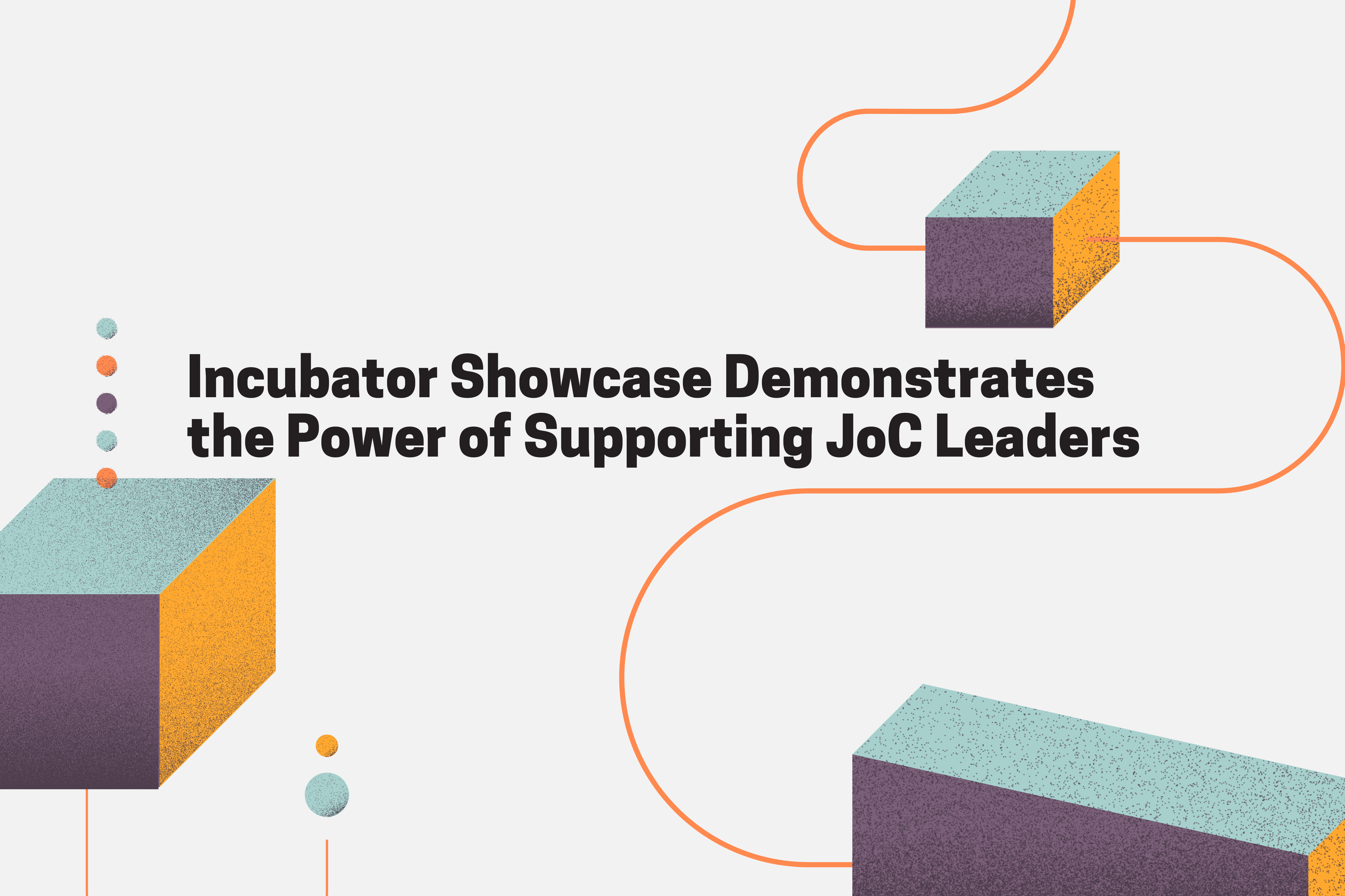 Incubator Showcase Demonstrates the Power of Supporting JoC Leaders; off-white background with multicolored cubes, dots, and connecting lines