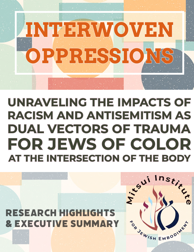 Interwoven Oppressions: Unraveling the Impacts of Racism and Antisemitism as Dual Vectors of Trauma for Jews of Color at the intersection of the Body"; Research Highlights & Executive Sumary, Mitsui Institute for Jewish Embodiment