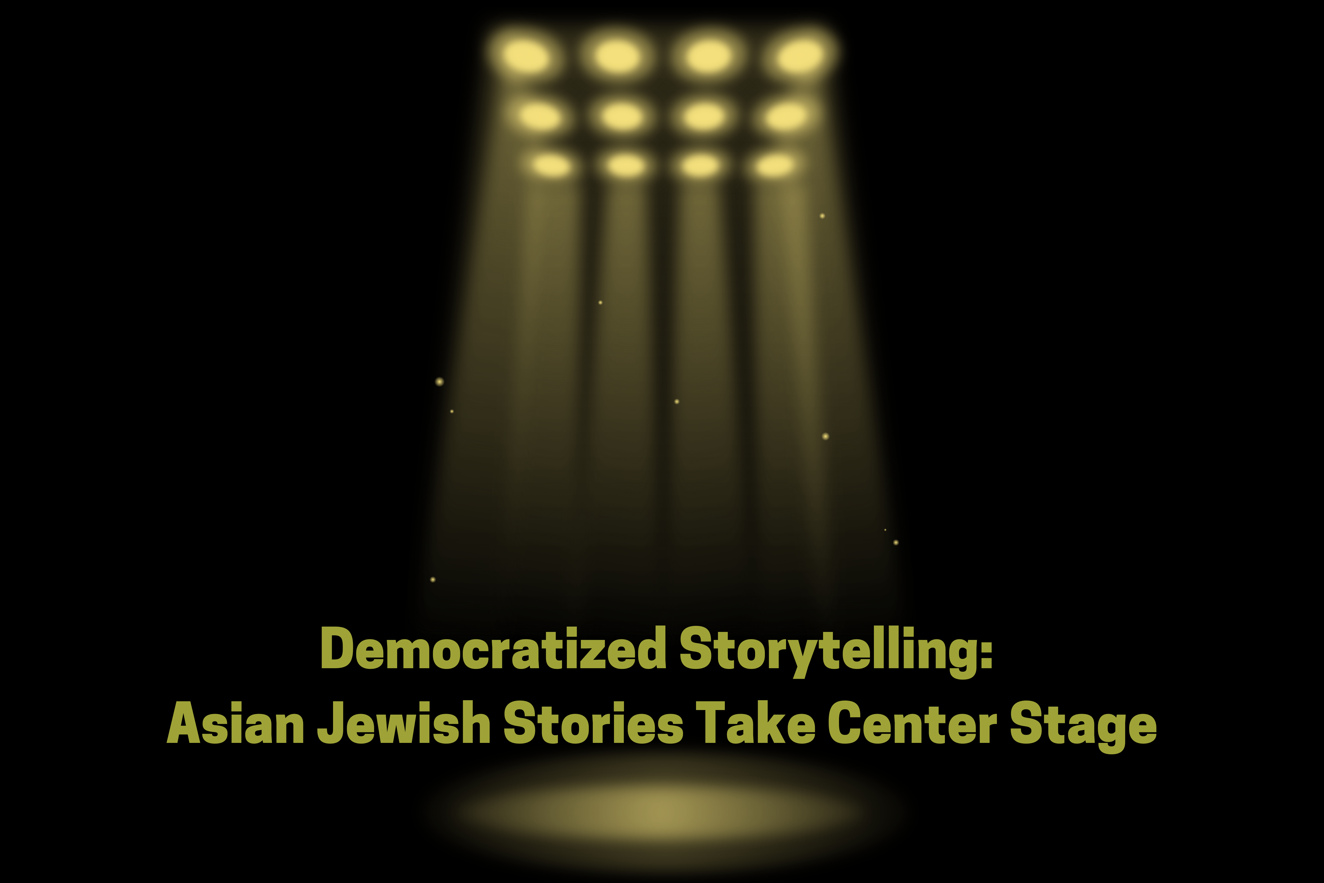 Democratized Storytelling: Asian Jewish Stories Take Center Stage; image shows stage lights illuminating the article title on a black background