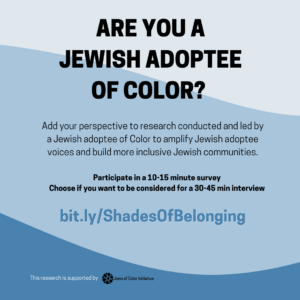 Are you a Jewish adoptee of Color? Add your perspective to research conducted and led by a Jewish adoptee of Color to amplify Jewish adoptee voices and build more inclusive Jewish communities. Participate in a 10-15 min survey, Choose if you'd like to be considered for a 30-45 min interview. bit.ly/ShadesOfBelonging This research is supported by the Jews of Color Initiative