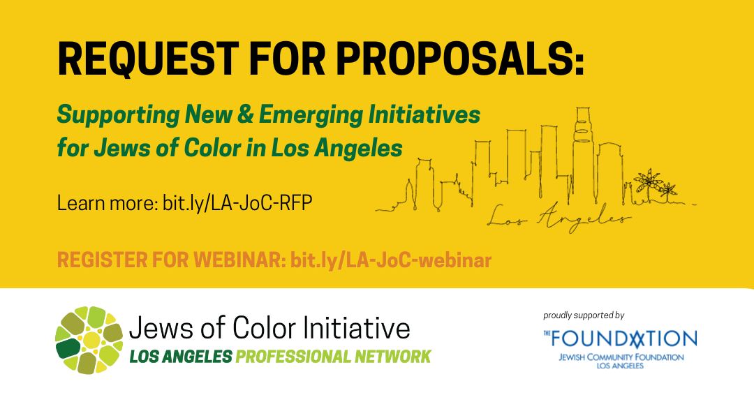 Request for Proposals: Supporting New & Emerging Initiatives for Jews of Color in Los Angeles; Learn more: bit.ly/LA-JoC-RFP; REGISTER FOR WEBINAR: bit.ly/LA-JoC-webinar; Jews of Color Initiative Los Angeles Professionals Network, proudly supported by The Jewish Community Foundation of Los Angeles