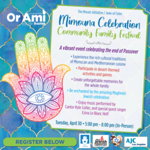 Mimouna Celebration: Community Family Festival; A vibrant event celebrating the end of Passover; Tuesday April 30th 5pm-8pm (in-person)