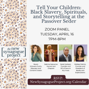 Tell Your Children: Black Slavery, Spirituals, and Storytelling at the Passover Seder; Zoom panel Tuesday April 16, 7-8pm 