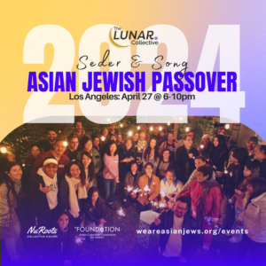 Seder & Song: An Asian Jewish Passover 2024; Los Angeles; April 27th 6-10pm