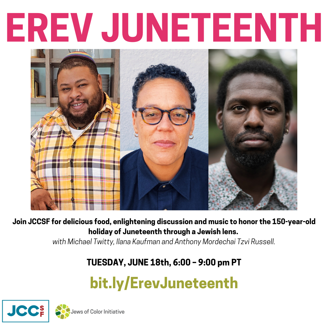 Erev Juneteenth: Join JCCSF for delicious food and music to honor the 150 yr old holiday through a Jewish lens. with Michael Twitty, Ilana Kaufman and Anthony Mordechai Tzvi Russel; Tuesday June 18th 6-9pm PT