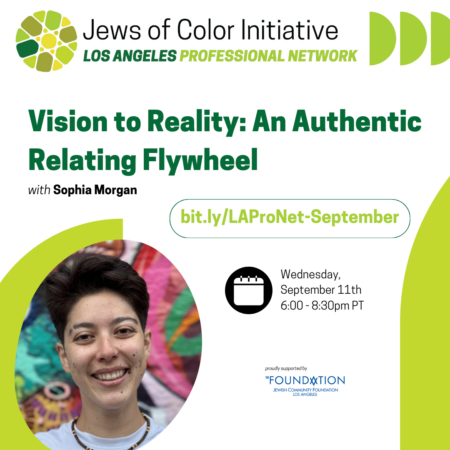 Jews of Color Initiative Los Angeles Professional Network; "Vision to Reality: An Authentic Relating Flywheel" with Sophia Morgan; bit.ly/LAProNet-September; Wednesday, September 11, 6-8:30pm PT; proudly supported by the JCFLA